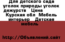 Для детского сада уголок природы,уголок дежурств › Цена ­ 10 950 - Курская обл. Мебель, интерьер » Детская мебель   